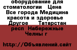 оборудование для стоматологии › Цена ­ 1 - Все города Медицина, красота и здоровье » Другое   . Татарстан респ.,Набережные Челны г.